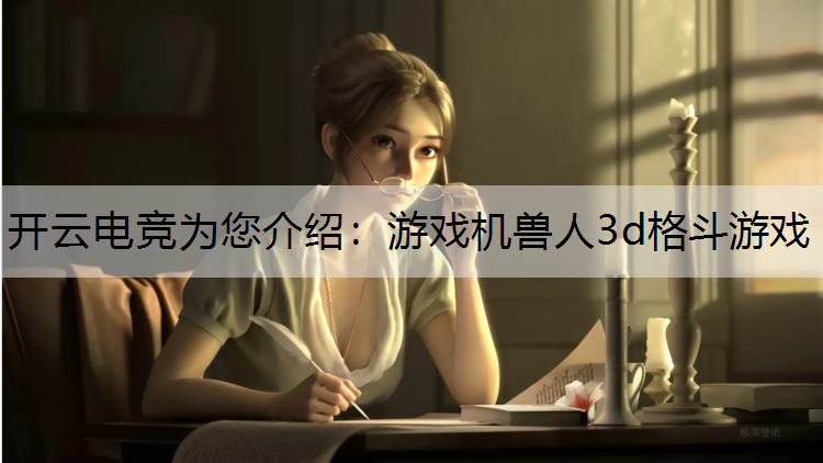 开云电竞为您介绍：游戏机兽人3d格斗游戏