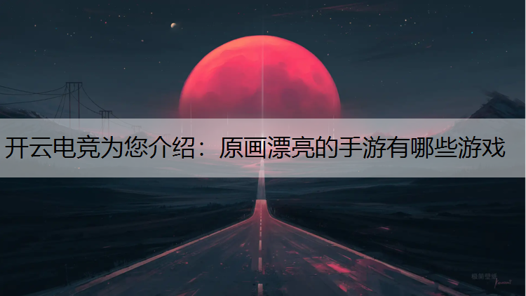 原画漂亮的手游有哪些游戏